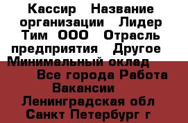 Кассир › Название организации ­ Лидер Тим, ООО › Отрасль предприятия ­ Другое › Минимальный оклад ­ 27 000 - Все города Работа » Вакансии   . Ленинградская обл.,Санкт-Петербург г.